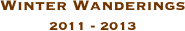 Winter Wanderings
2011 - 2013